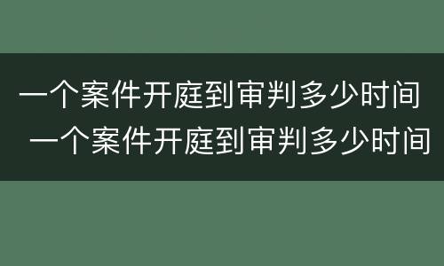 一个案件开庭到审判多少时间 一个案件开庭到审判多少时间结束