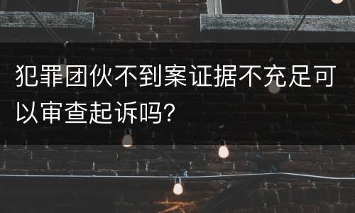 犯罪团伙不到案证据不充足可以审查起诉吗？