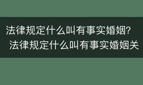 法律规定什么叫有事实婚姻？ 法律规定什么叫有事实婚姻关系