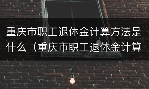 重庆市职工退休金计算方法是什么（重庆市职工退休金计算方法是什么样的）