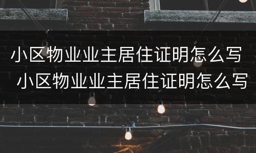 小区物业业主居住证明怎么写 小区物业业主居住证明怎么写范文