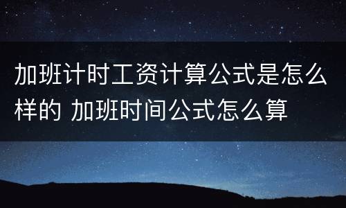 加班计时工资计算公式是怎么样的 加班时间公式怎么算