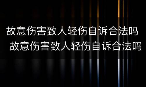 故意伤害致人轻伤自诉合法吗 故意伤害致人轻伤自诉合法吗