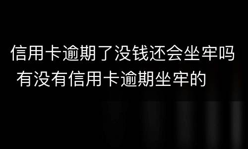 信用卡逾期了没钱还会坐牢吗 有没有信用卡逾期坐牢的