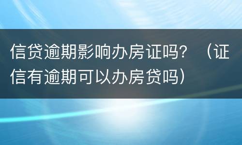 信贷逾期影响办房证吗？（证信有逾期可以办房贷吗）