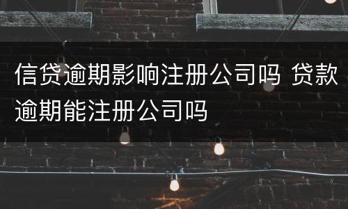 信贷逾期影响注册公司吗 贷款逾期能注册公司吗