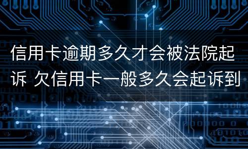 信用卡逾期多久才会被法院起诉 欠信用卡一般多久会起诉到法院