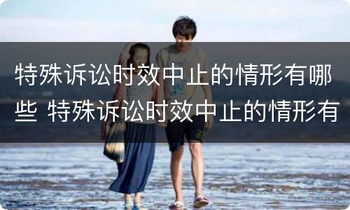 特殊诉讼时效中止的情形有哪些 特殊诉讼时效中止的情形有哪些类型