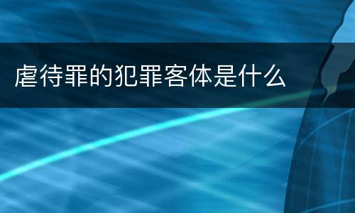 虐待罪的犯罪客体是什么