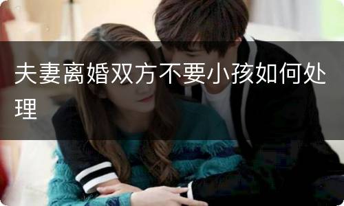 夫妻离婚双方不要小孩如何处理