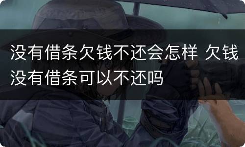 没有借条欠钱不还会怎样 欠钱没有借条可以不还吗