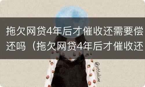 拖欠网贷4年后才催收还需要偿还吗（拖欠网贷4年后才催收还需要偿还吗为什么）