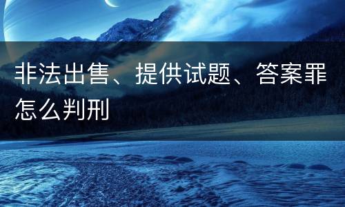 非法出售、提供试题、答案罪怎么判刑