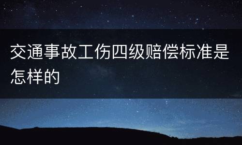 交通事故工伤四级赔偿标准是怎样的