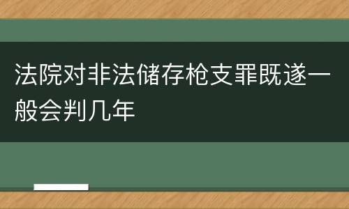 法院对非法储存枪支罪既遂一般会判几年