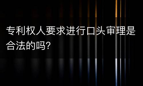 专利权人要求进行口头审理是合法的吗？