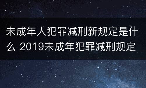未成年人犯罪减刑新规定是什么 2019未成年犯罪减刑规定