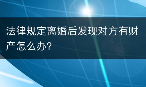 法律规定离婚后发现对方有财产怎么办？