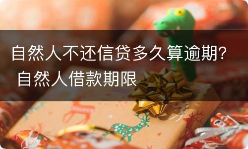 自然人不还信贷多久算逾期？ 自然人借款期限