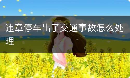 违章停车出了交通事故怎么处理