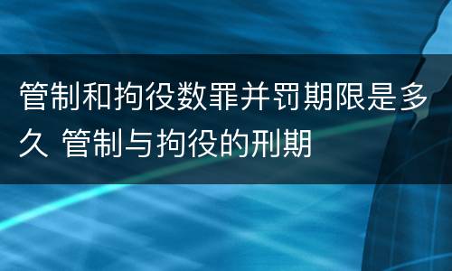 管制和拘役数罪并罚期限是多久 管制与拘役的刑期