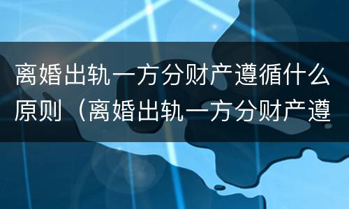 离婚出轨一方分财产遵循什么原则（离婚出轨一方分财产遵循什么原则判决）