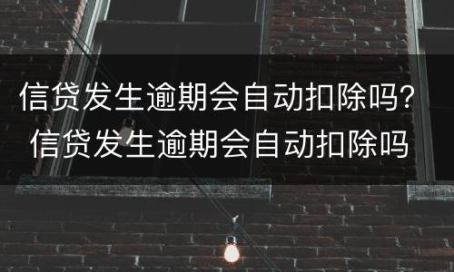 信贷发生逾期会自动扣除吗？ 信贷发生逾期会自动扣除吗