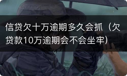 信贷欠十万逾期多久会抓（欠贷款10万逾期会不会坐牢）