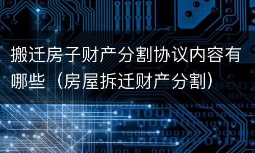 搬迁房子财产分割协议内容有哪些（房屋拆迁财产分割）
