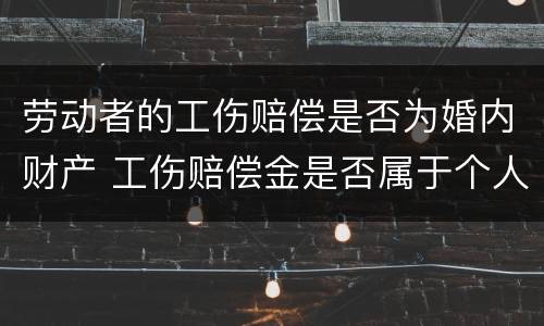 劳动者的工伤赔偿是否为婚内财产 工伤赔偿金是否属于个人财产
