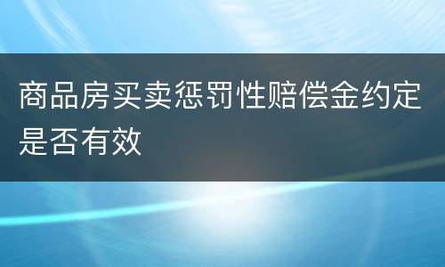 商品房买卖惩罚性赔偿金约定是否有效