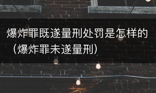 爆炸罪既遂量刑处罚是怎样的（爆炸罪未遂量刑）