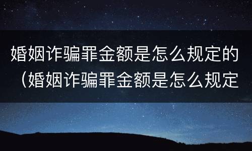 婚姻诈骗罪金额是怎么规定的（婚姻诈骗罪金额是怎么规定的标准）