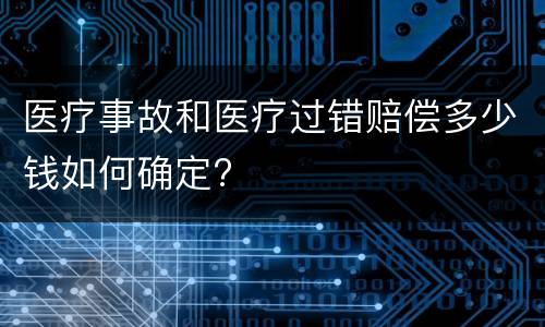 医疗事故和医疗过错赔偿多少钱如何确定?