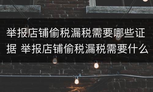 举报店铺偷税漏税需要哪些证据 举报店铺偷税漏税需要什么证据
