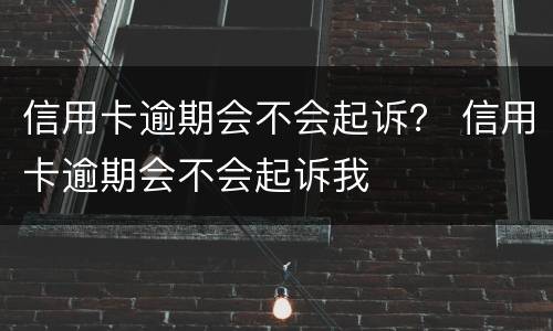 信用卡逾期会不会起诉？ 信用卡逾期会不会起诉我