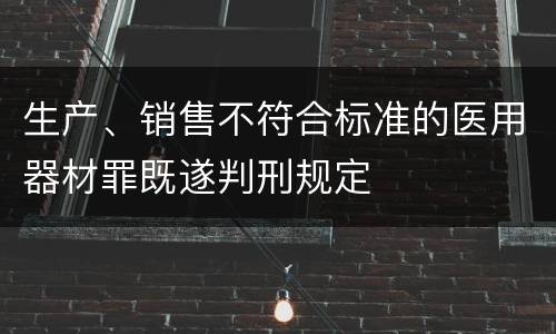 生产、销售不符合标准的医用器材罪既遂判刑规定