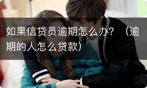 如果信贷员逾期怎么办？（逾期的人怎么贷款）