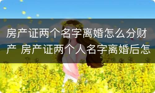 房产证两个名字离婚怎么分财产 房产证两个人名字离婚后怎么办