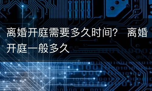 离婚开庭需要多久时间？ 离婚开庭一般多久