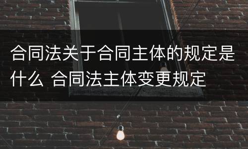 合同法关于合同主体的规定是什么 合同法主体变更规定