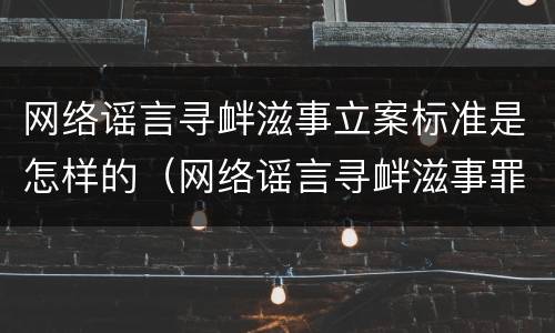 网络谣言寻衅滋事立案标准是怎样的（网络谣言寻衅滋事罪）