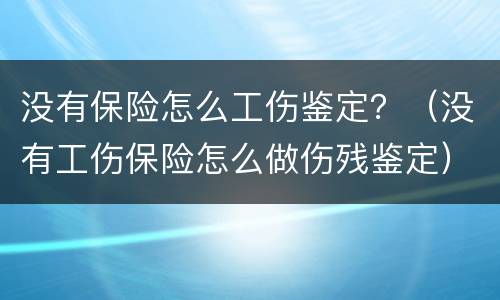 没有保险怎么工伤鉴定？（没有工伤保险怎么做伤残鉴定）