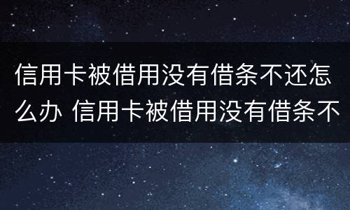 信用卡被借用没有借条不还怎么办 信用卡被借用没有借条不还怎么办呢