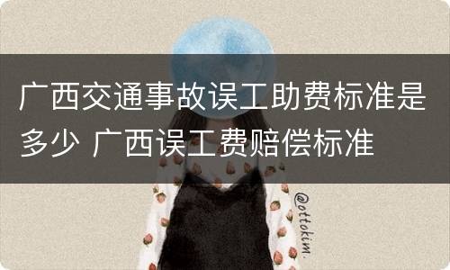 广西交通事故误工助费标准是多少 广西误工费赔偿标准