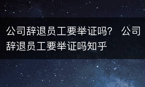 公司辞退员工要举证吗？ 公司辞退员工要举证吗知乎