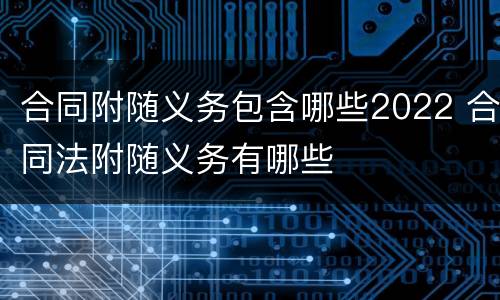 合同附随义务包含哪些2022 合同法附随义务有哪些