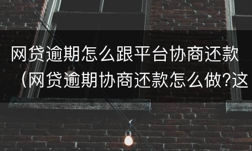 网贷逾期怎么跟平台协商还款（网贷逾期协商还款怎么做?这两招就够了）