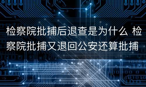 检察院批捕后退查是为什么 检察院批捕又退回公安还算批捕吗