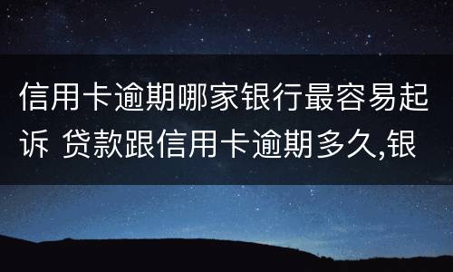 信用卡逾期哪家银行最容易起诉 贷款跟信用卡逾期多久,银行会起诉